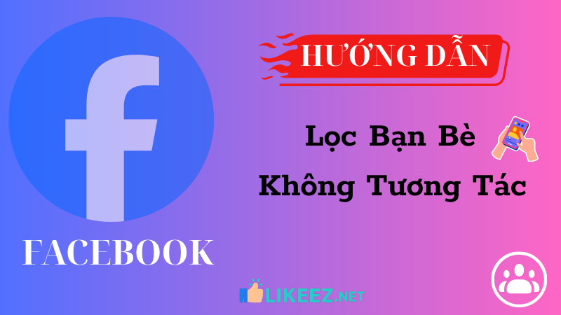 Hướng dẫn lọc bạn bè không tương tác trên Facebook chi tiết!